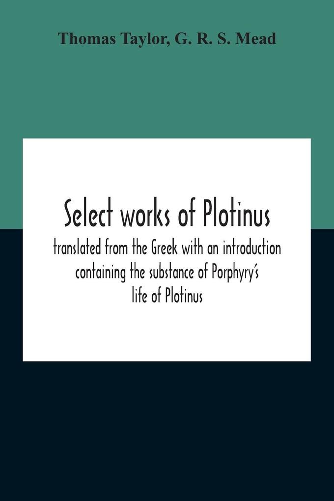 Select Works Of Plotinus; Translated From The Greek With An Introduction Containing The Substance Of Porphyry‘S Life Of Plotinus