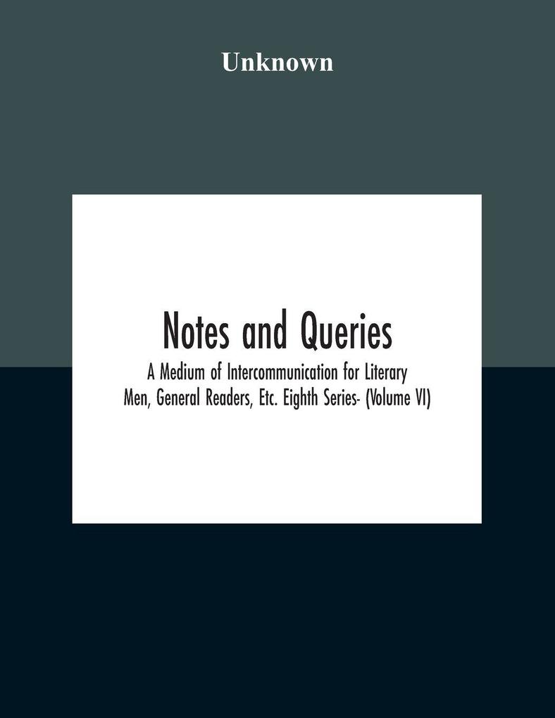 Notes And Queries; A Medium Of Intercommunication For Literary Men General Readers Etc. Eighth Series- (Volume Vi)
