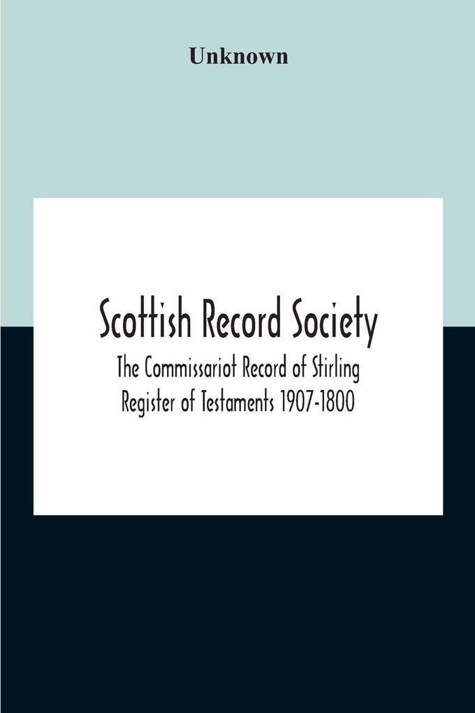 Scottish Record Society; The Commissariot Record Of Stirling Register Of Testaments 1907-1800