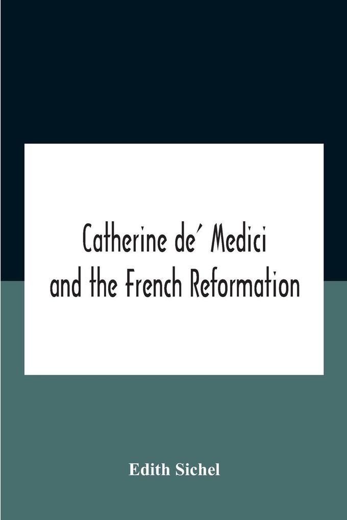 Catherine De' Medici And The French Reformation