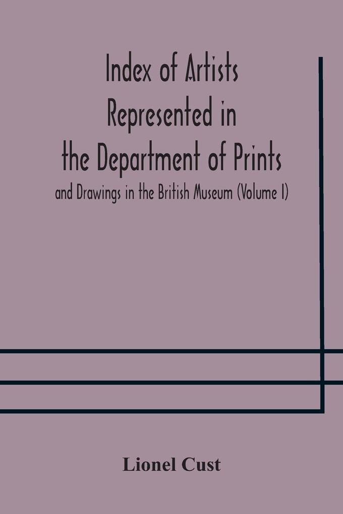 Index Of Artists Represented In The Department Of Prints And Drawings In The British Museum (Volume I) Dutch And Flemish School German School
