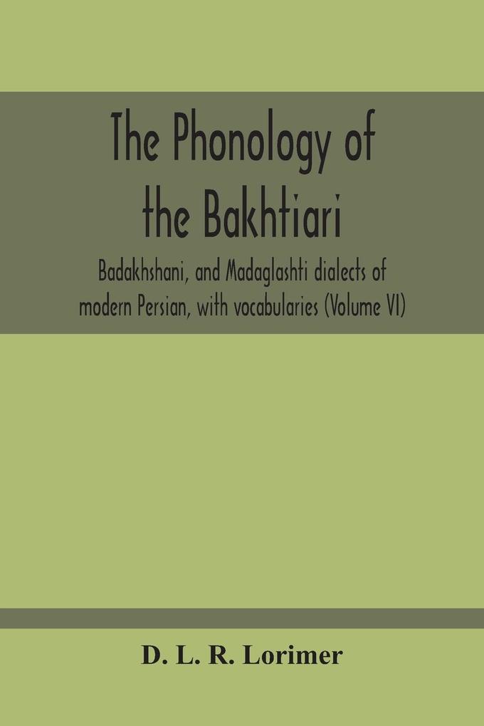 The Phonology Of The Bakhtiari Badakhshani And Madaglashti Dialects Of Modern Persian With Vocabularies (Volume Vi)