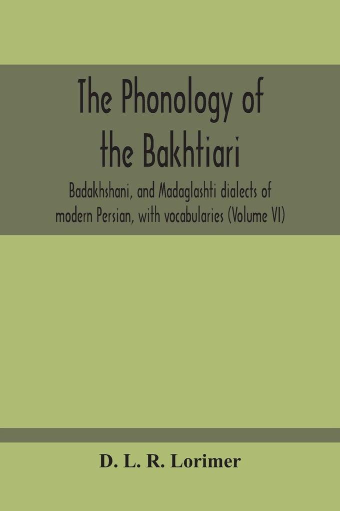 The Phonology Of The Bakhtiari Badakhshani And Madaglashti Dialects Of Modern Persian With Vocabularies (Volume Vi)