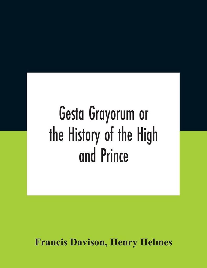 Gesta Grayorum Or The History Of The High And Prince Henry Prince Of Purpoole Arch-Duke Of Stapulia And Bernardia Duke Of High And Nether Holborn Marquis Of St. Giles And Tottenham Count Palatine Of Bloomsbury And Clerkenwell Great Lord Of The Conto