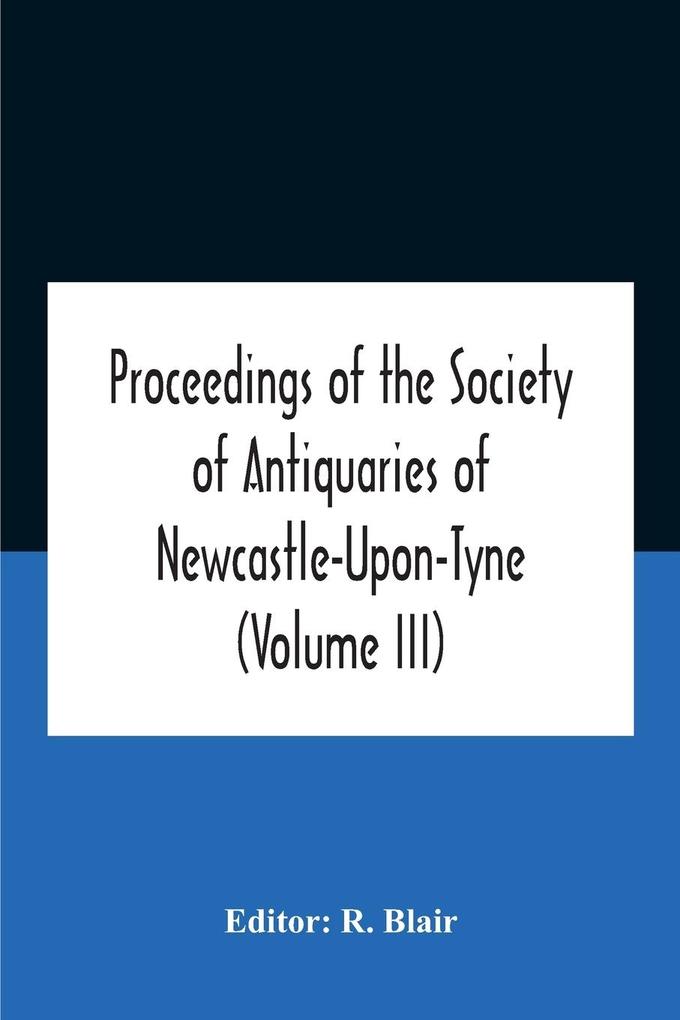 Proceedings Of The Society Of Antiquaries Of Newcastle-Upon-Tyne (Volume Iii)
