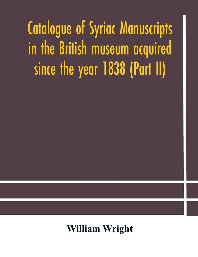 Catalogue Of Syriac Manuscripts In The British Museum Acquired Since The Year 1838 (Part Ii)