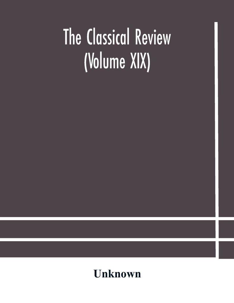 The Classical Review (Volume Xix)