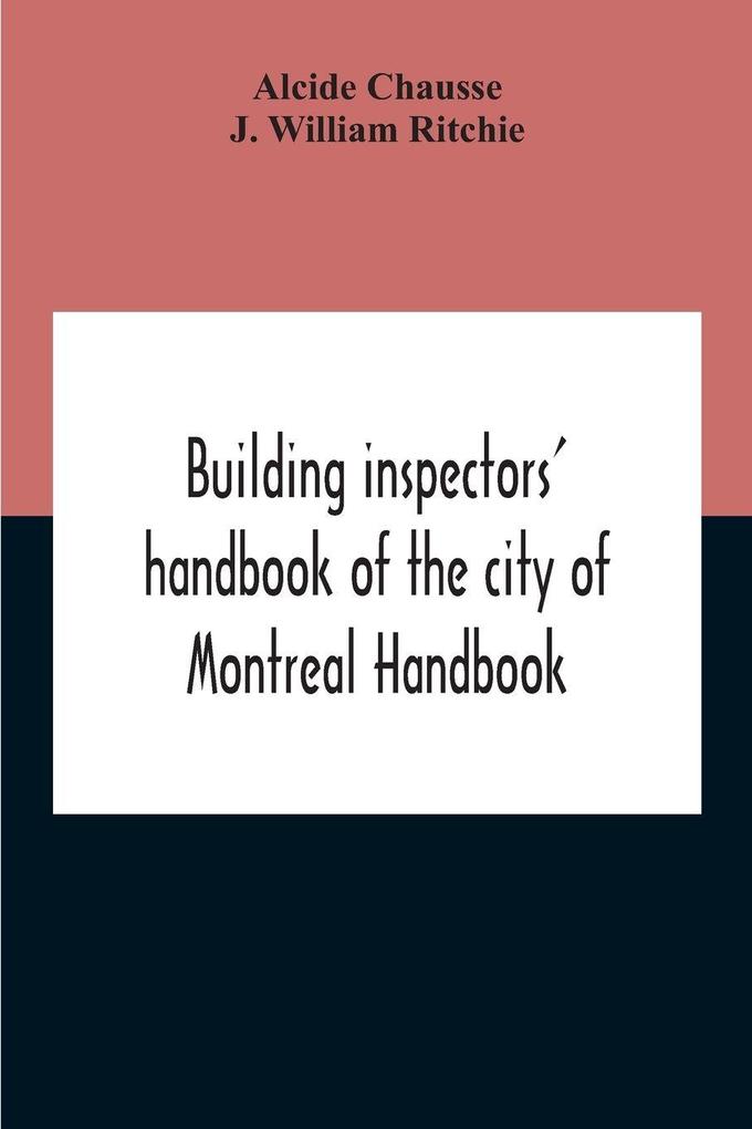 Building Inspectors' Handbook Of The City Of Montreal Handbook Of The City Of Montreal Containing The Buildings By-Laws And Ordinances Plumbing And Sani-Taty By-Laws Rules And Regulations Drainage And Sewerage Laws Engineers Rules And Regulations And