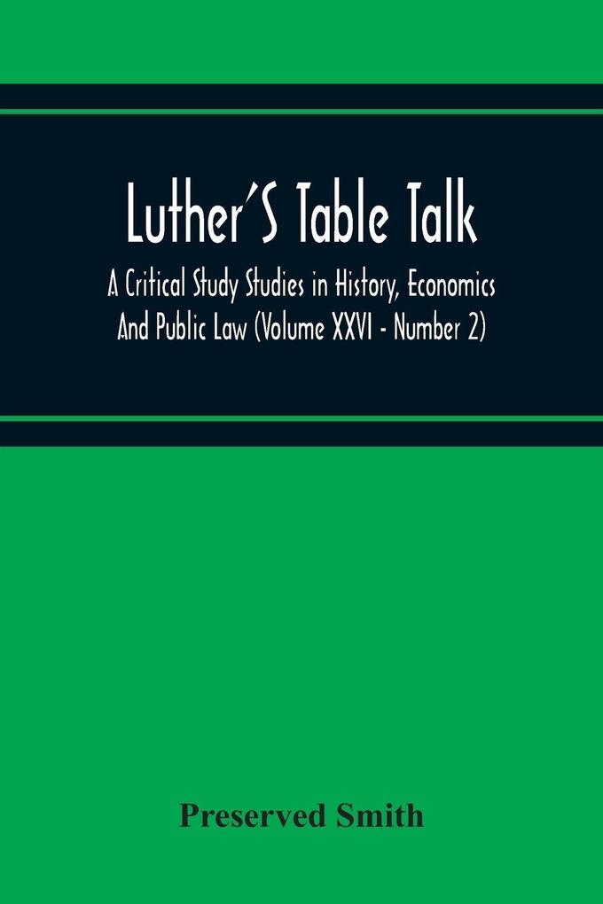 Luther'S Table Talk A Critical Study Studies In History Economics And Public Law (Volume Xxvi - Number 2)