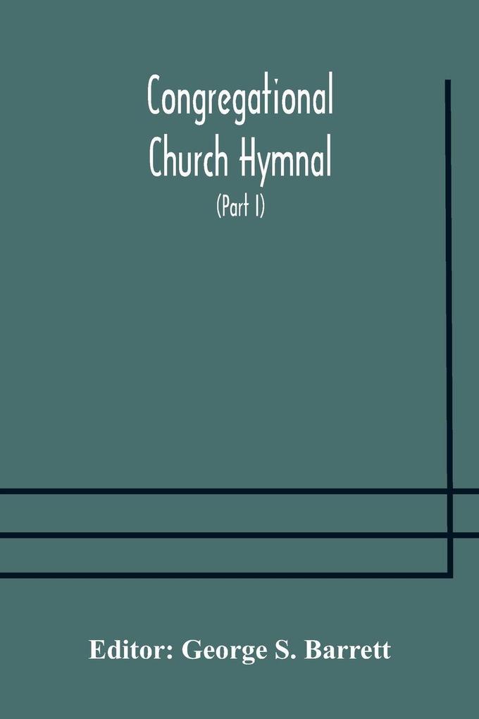 Congregational Church Hymnal; Or Hymns Of Worship Praise And Prayer Edited For The Congregational Union Of England And Wales (Part I) Hymns With Tunes