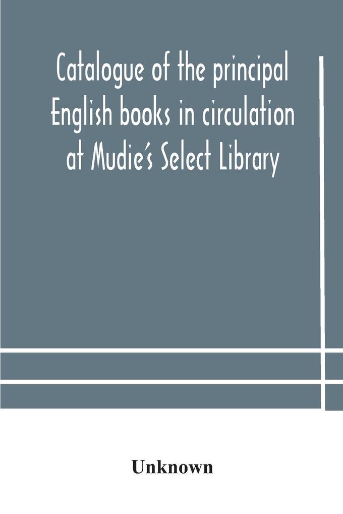 Catalogue of the principal English books in circulation at Mudie‘s Select Library (founded 1842) For French German Dutch Italian Russian Scandinavian and Spanish Books See Separate Catalogue January 1907