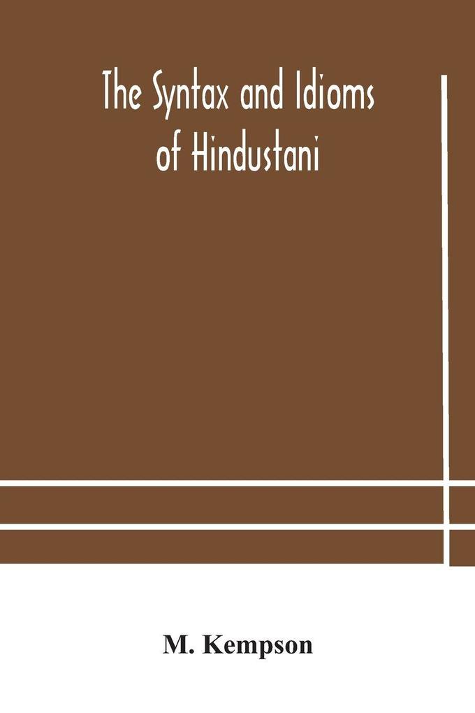 The Syntax And Idioms Of Hindustani; A Manual Of The Language Consisting Of Progressive Exercises In Grammar Reading And Translation With Notes And Directions And Vocabularies