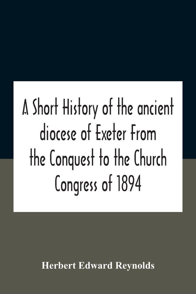 A Short History Of The Ancient Diocese Of Exeter From The Conquest To The Church Congress Of 1894