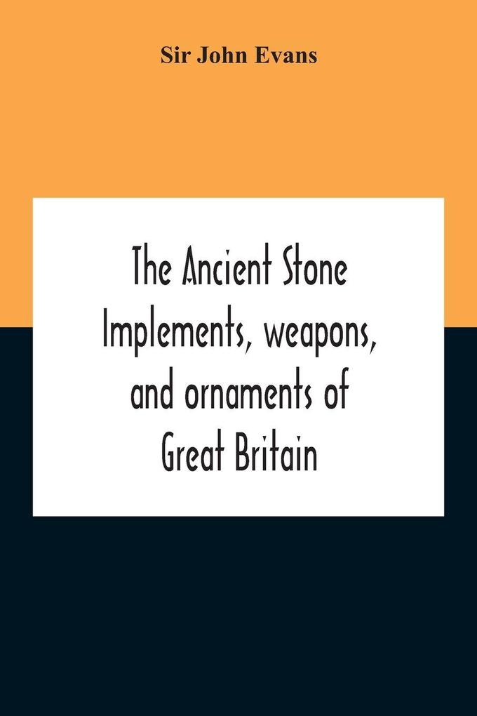 The Ancient Stone Implements Weapons And Ornaments Of Great Britain