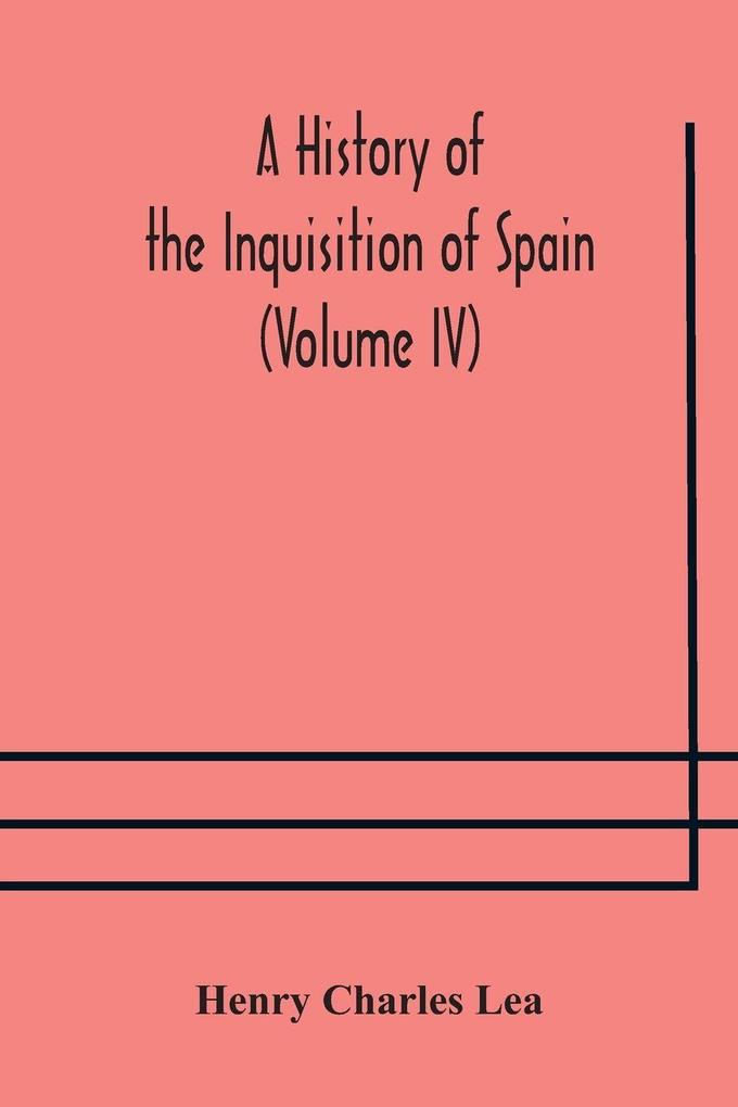 A History Of The Inquisition Of Spain (Volume Iv)