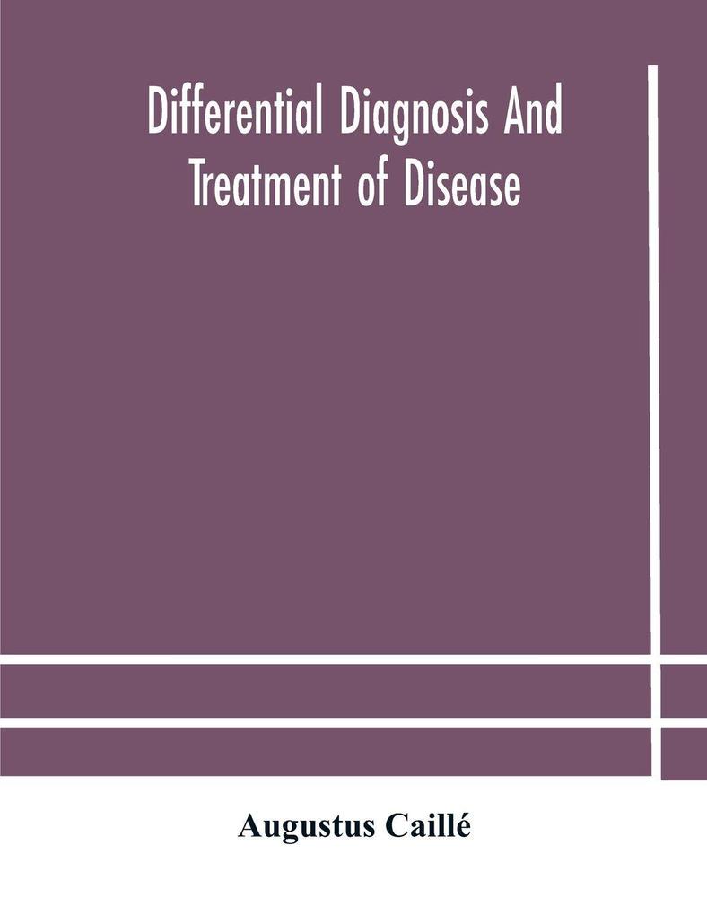 Differential Diagnosis And Treatment Of Disease A Text-Book For Practitioners And Advanced Students With Two Hundred And Twenty-Eight Illustrations In The Text