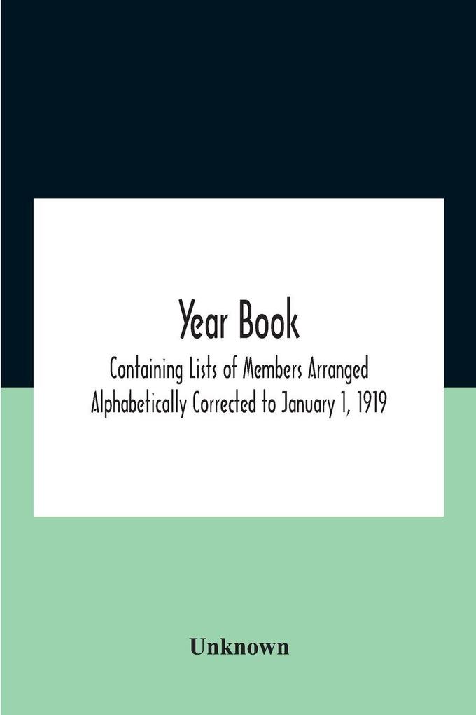 Year Book; Containing Lists Of Members Arranged Alphabetically Corrected To January 1 1919