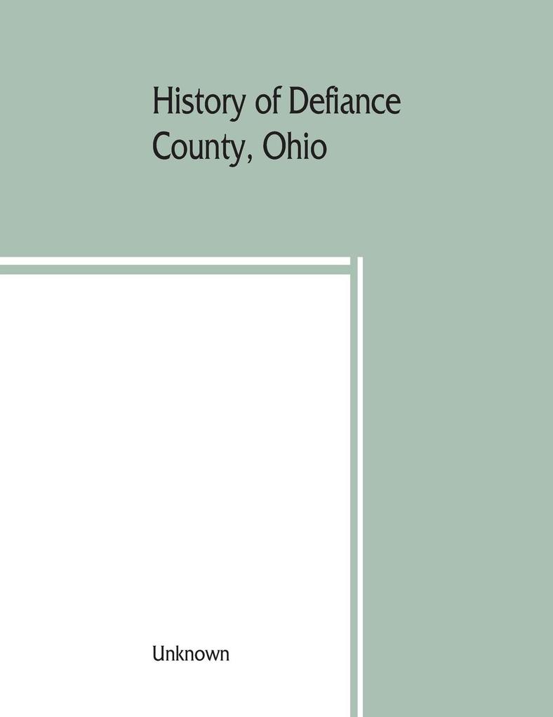 History of Defiance County Ohio. Containing a history of the county; its townships towns etc.; military record; portraits of early settlers and prominent men; farm views personal reminiscences etc