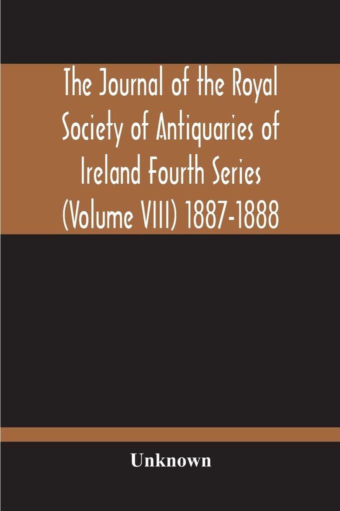 The Journal Of The Royal Society Of Antiquaries Of Ireland Fourth Series (Volume Viii) 1887-1888