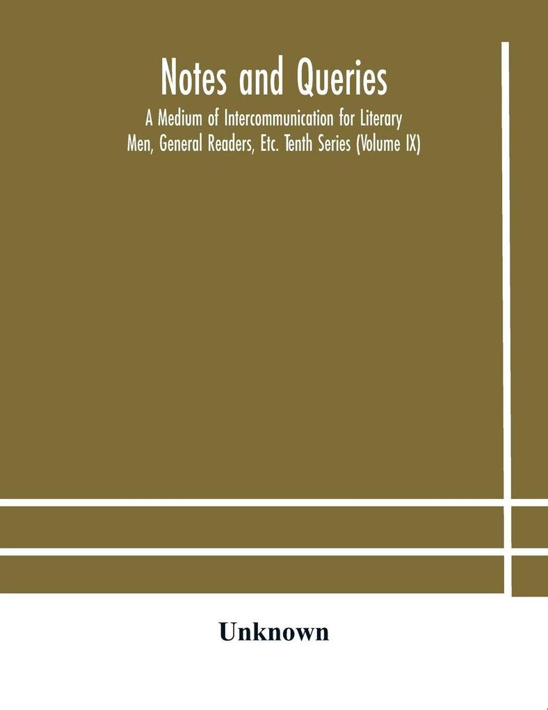 Notes And Queries; A Medium Of Intercommunication For Literary Men General Readers Etc. Tenth Series (Volume Ix)