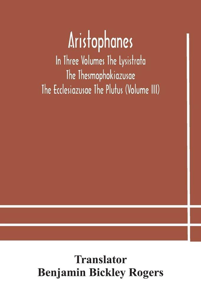 Aristophanes In Three Volumes The Lysistrata The Thesmophokiazusae The Ecclesiazusae The Plutus (Volume Iii)