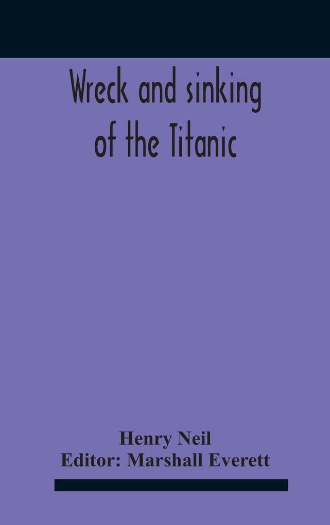 Wreck And Sinking Of The Titanic; The Ocean‘S Greatest Disaster A Graphic And Thrilling Account Of The Sinking Of The Greatest Floating Palace Ever Built Carrying Down To Watery Graves More Than 1500 Souls Giving Exciting Escapes From Death And Acts Of H