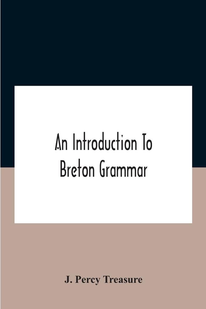 An Introduction To Breton Grammar; ed Chiefly For Those Celts And Others In Great Britain Who Desire A Literary Acquaintance Through The English Language With Their Relatives And Neighbours In Little Britain