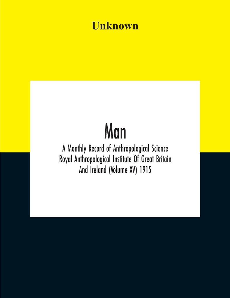 Man; A Monthly Record Of Anthropological Science Royal Anthropological Institute Of Great Britain And Ireland (Volume Xv) 1915