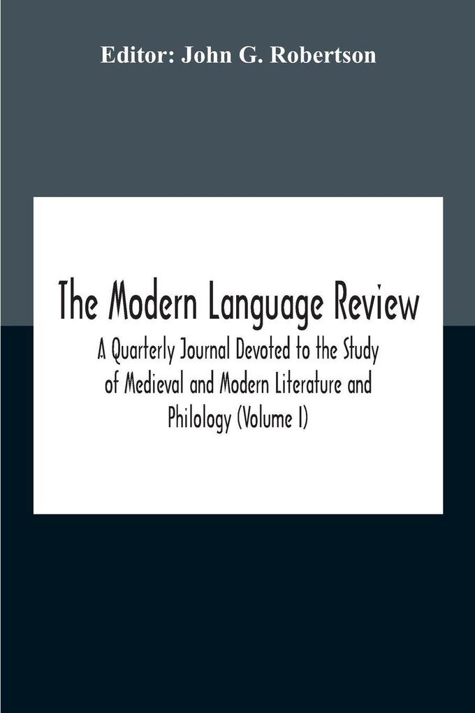 The Modern Language Review; A Quarterly Journal Devoted To The Study Of Medieval And Modern Literature And Philology (Volume I)