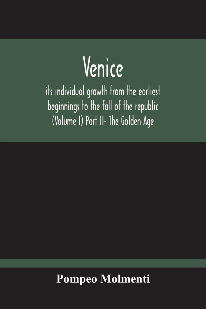 Venice Its Individual Growth From The Earliest Beginnings To The Fall Of The Republic (Volume I) Part Ii- The Golden Age