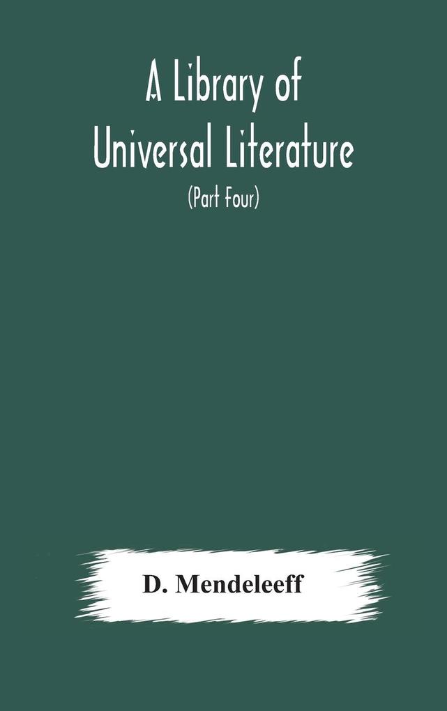 A Library of Universal Literature; Comprising Science Biography Fiction and the Great Orations; The Principles of Chemistry (Part Four)