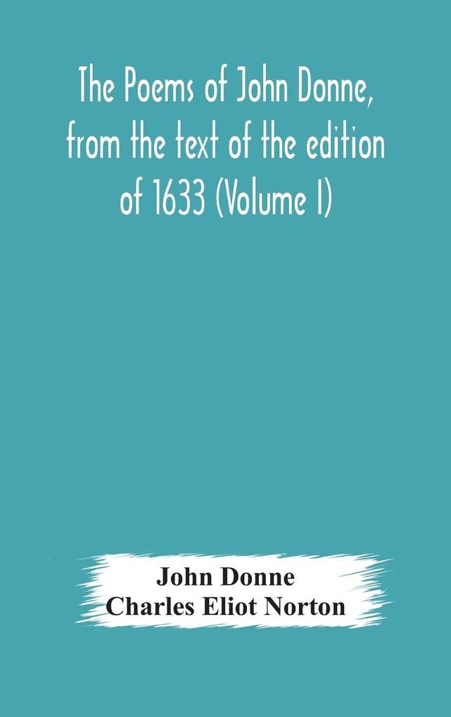 The poems of John Donne from the text of the edition of 1633 (Volume I)