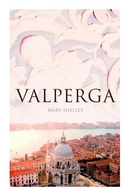 Valperga: The Life and Adventures of Castruccio Prince of Lucca (Historical Novel)