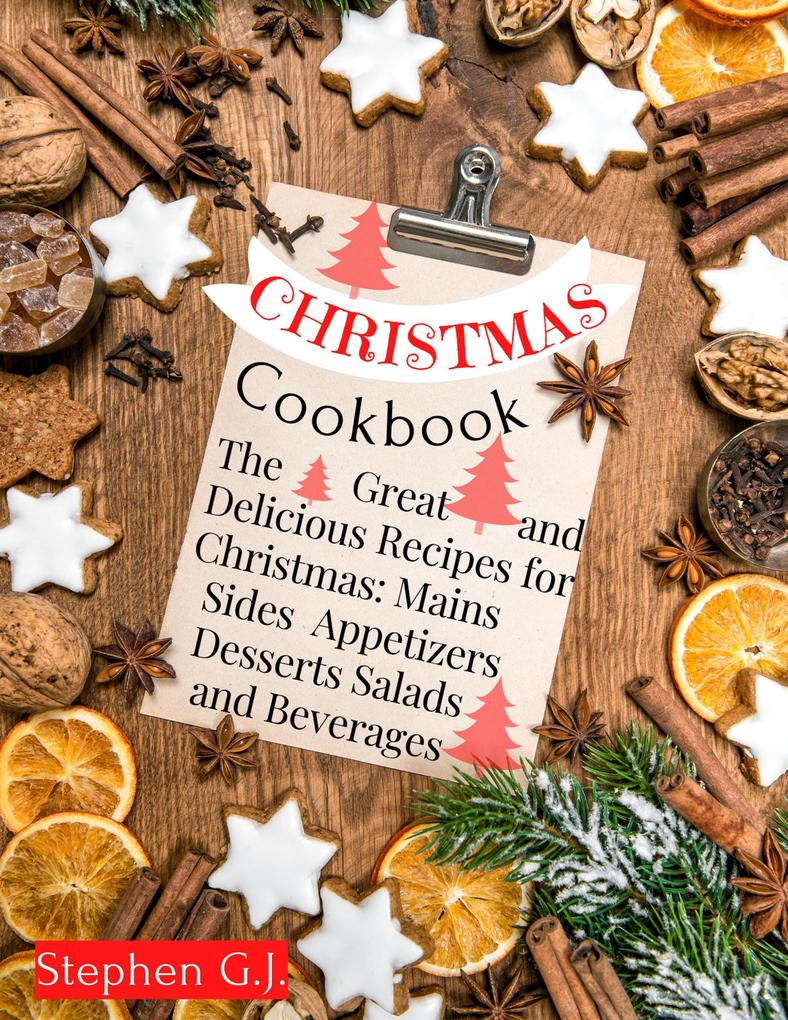 Christmas Cookbook: The Great and Delicious Recipes for Christmas Mains Sides Salads Appetizers Desserts and Beverages