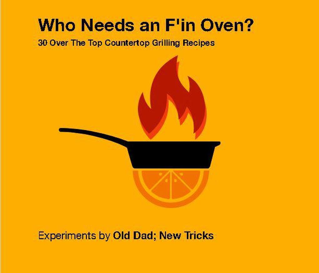 Who Needs An F‘in Oven ? 30 Over The Top Countertop Grilling Recipes