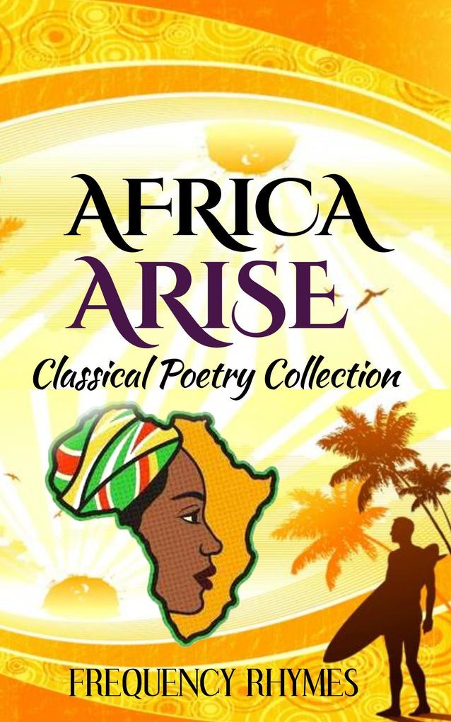 AFRICA ARISE: A Collage Of Classical And Inspirational Poems On African Diversity Identity And Heritage