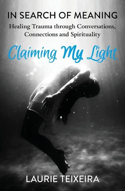 Claiming My Light: In Search of Meaning-Healing Trauma Through Conversations Connections and Spirituality