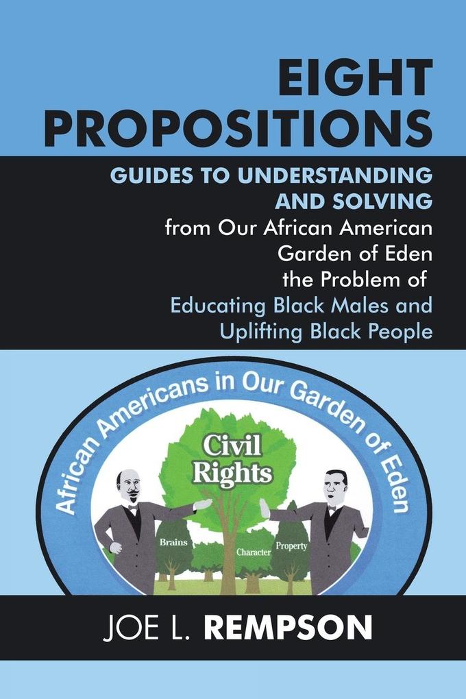 Eight Propositions: Guides to Understanding and Solving from Our African American Garden of Eden the Problem of Educating Black Males and