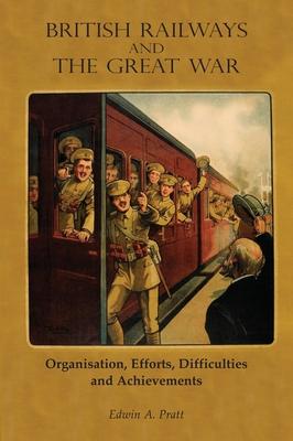 British Railways and the Great War Volume 1: Organisation Efforts Difficulties and Achievements
