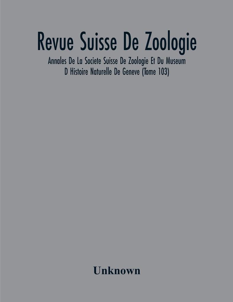 Revue Suisse De Zoologie; Annales De La Societe Suisse De Zoologie Et Du Museum D Histoire Naturelle De Geneve (Tome 103)