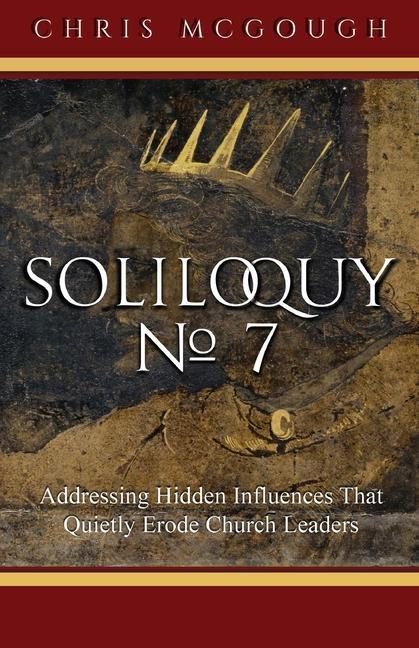 Soliloquy No. 7: Addressing Hidden Influences That Quietly Erode Church Leaders