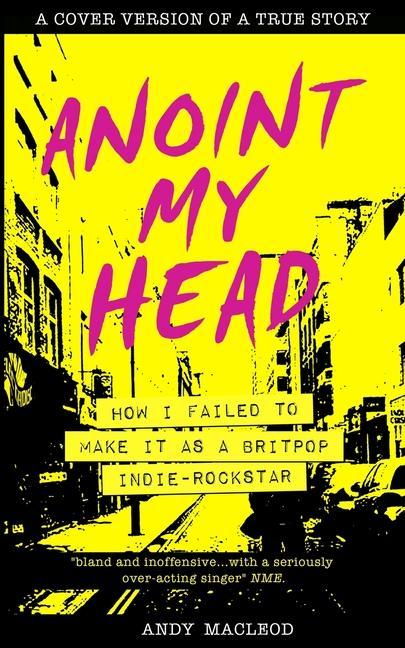 Anoint My Head - How I Failed to Make it as a Britpop Indie Rock-Star