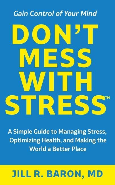 Don‘t Mess with Stress(TM): A Simple Guide to Managing Stress Optimizing Health and Making the World a Better Place
