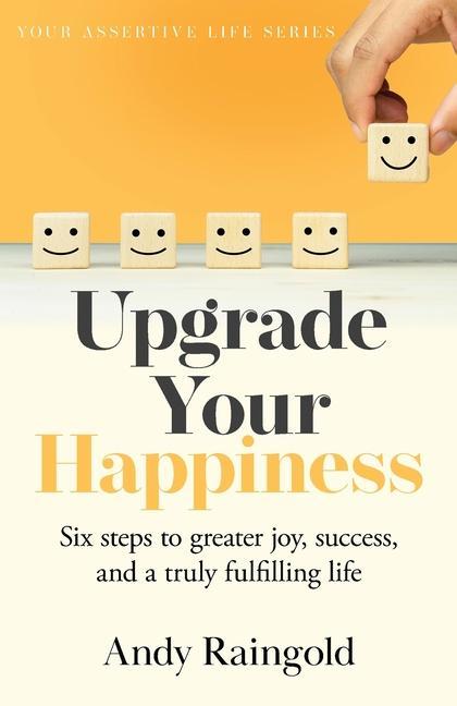 Upgrade Your Happiness: Six steps to greater joy success and a truly fulfilling life
