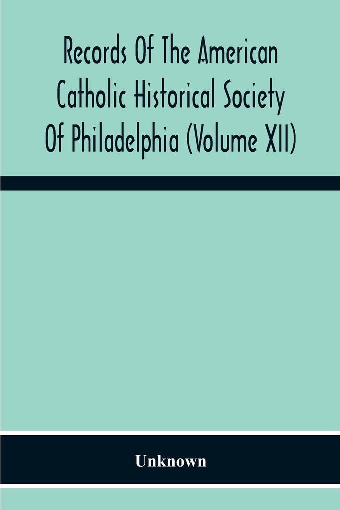 Records Of The American Catholic Historical Society Of Philadelphia (Volume Xii)