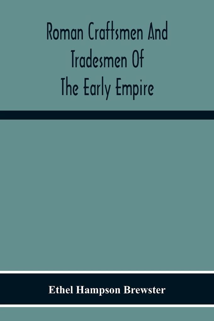 Roman Craftsmen And Tradesmen Of The Early Empire A Thesis Presented To The Faculty Of The Graduate School In Partial Fulfilment Of The Requirements For The Degree Of Doctor Of Philosophy