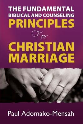 THE FUNDAMENTAL BIBLICAL AND COUNSELING PRINCIPLES For CHRISTIAN MARRIAGE