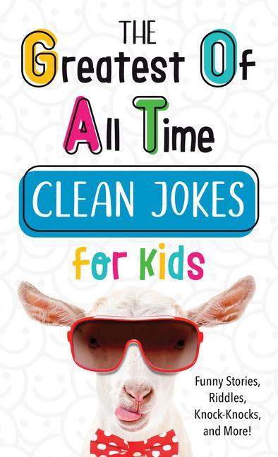 The Greatest of All Time Clean Jokes for Kids: Funny Stories Riddles Knock-Knocks and More!