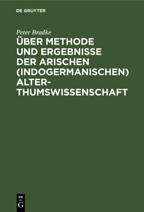 Über Methode und Ergebnisse der arischen (indogermanischen) Alterthumswissenschaft - Peter Bradke