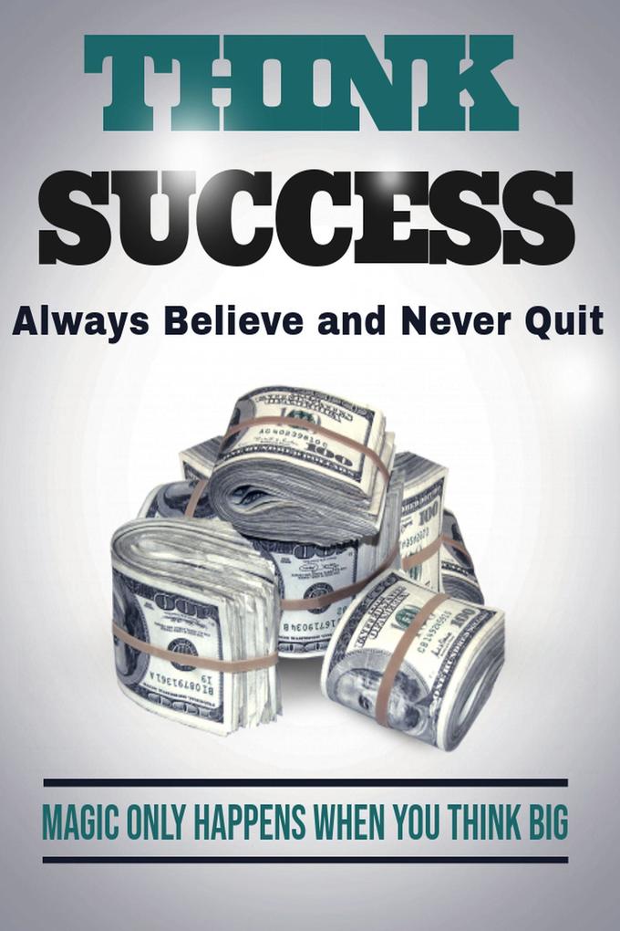 Think Success - Magic Only Happens When You think Big - Always Believe and Never Quit